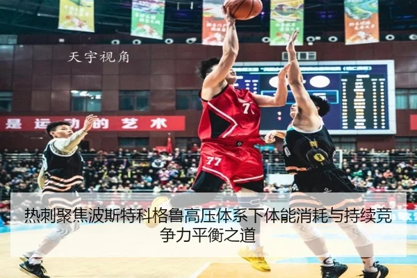 热刺聚焦波斯特科格鲁高压体系下体能消耗与持续竞争力平衡之道