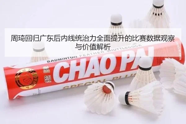 周琦回归广东后内线统治力全面提升的比赛数据观察与价值解析