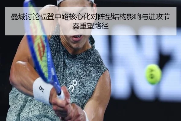 曼城讨论福登中路核心化对阵型结构影响与进攻节奏重塑路径
